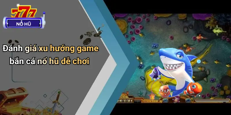 Game Bắn Cá Nổ Hũ Dễ Chơi