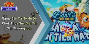 Game Bắn Cá Nổ Hũ Dễ Chơi