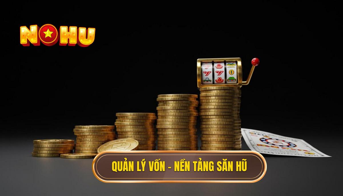 Phần 2_ Quản Lý Vốn – Nền Tảng Của Mọi Mẹo Săn Hũ Chuẩn Cao Thủ