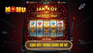 Cạm bẫy trong game nổ hũ