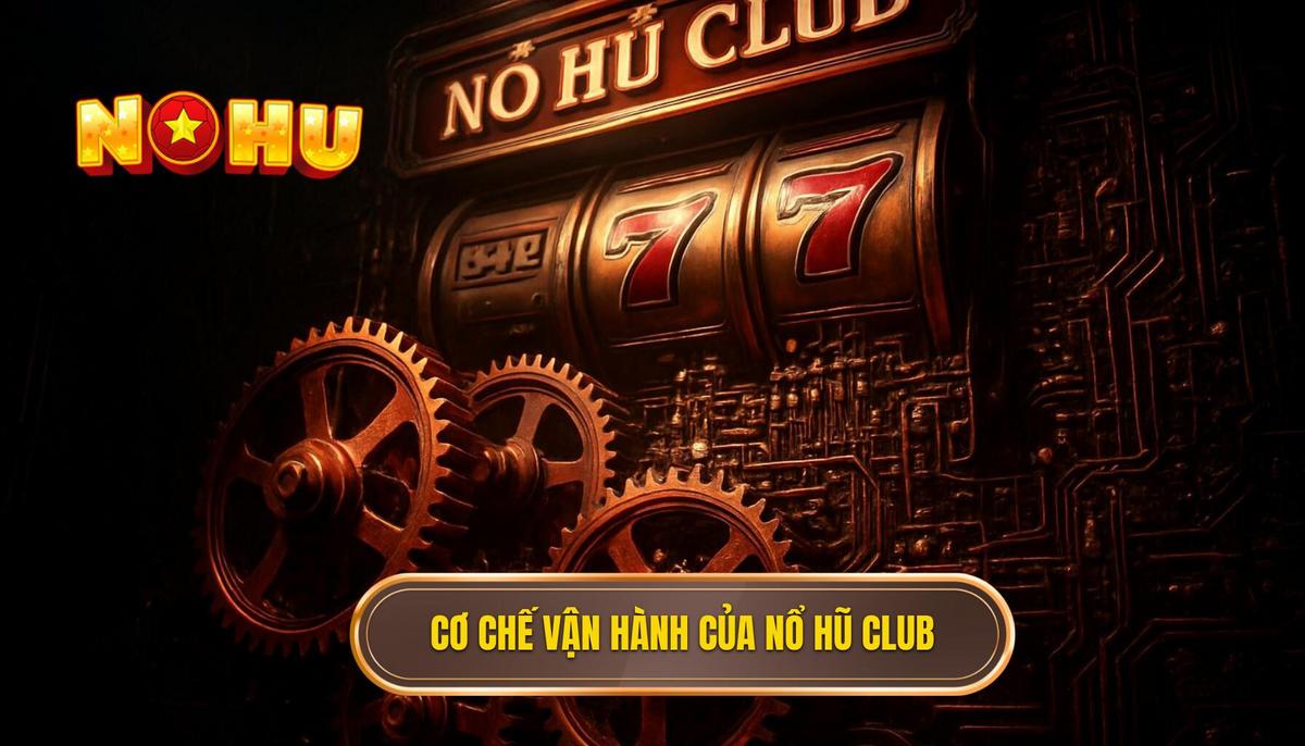 Cơ Chế Vận Hành Cốt Lõi Của Nổ Hũ Club