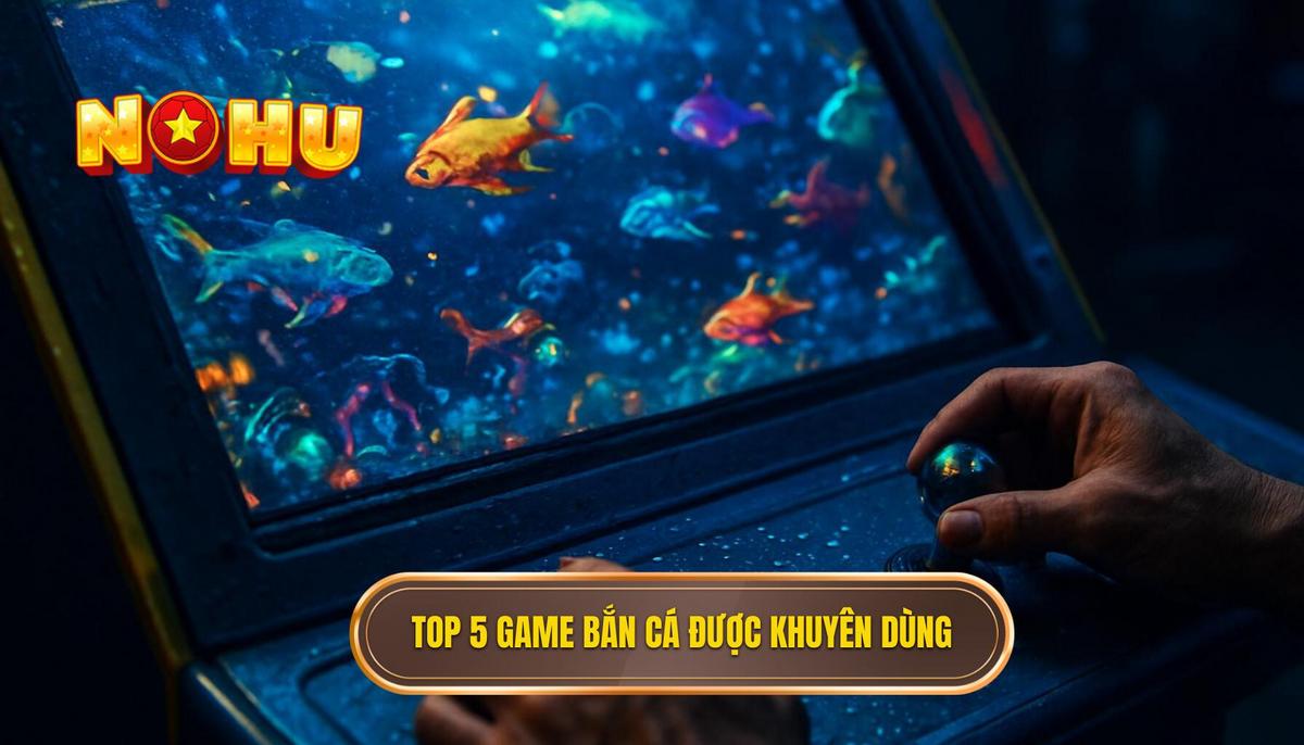 Giới Thiệu top 5 game bắn cá nổ hũ Được Chuyên Gia Khuyên Dùng