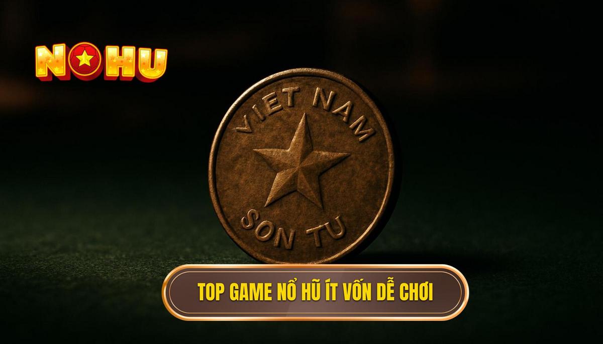 Danh Sách Lựa Chọn Tối Ưu_ Top Game Nổ Hũ Ít Vốn Dễ Nổ