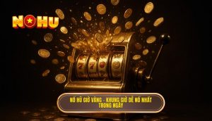 no hu gio vang – khung gio de no nhat trong ngay