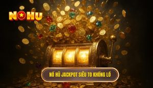 nổ hũ jackpot siêu to khổng lồ
