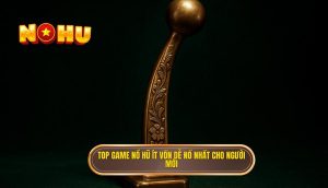 top game nổ hũ ít vốn dễ nổ nhất cho người mới